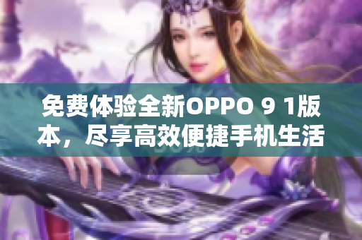 免費體驗全新OPPO 9 1版本，盡享高效便捷手機生活