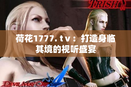 荷花1777. tⅴ：打造身臨其境的視聽盛宴